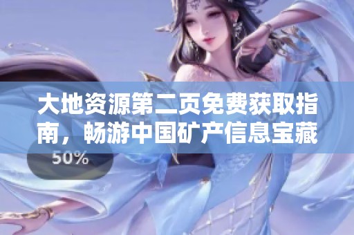 大地资源第二页免费获取指南，畅游中国矿产信息宝藏