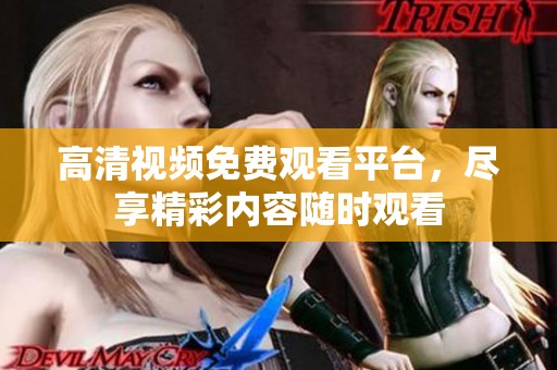 高清视频免费观看平台，尽享精彩内容随时观看