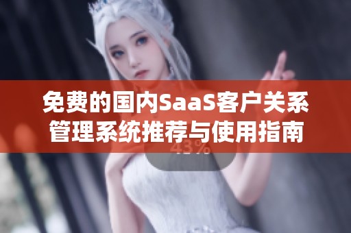 免费的国内SaaS客户关系管理系统推荐与使用指南