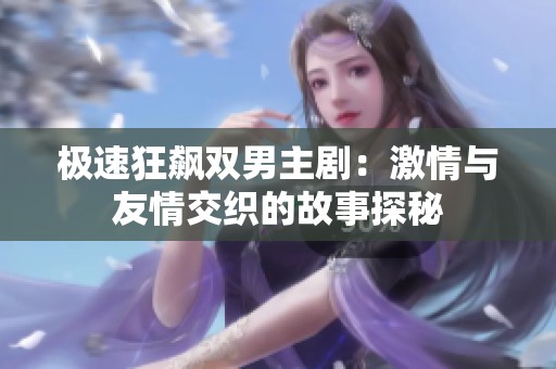 极速狂飙双男主剧：激情与友情交织的故事探秘