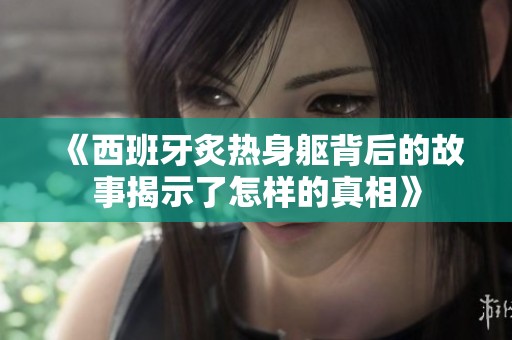 《西班牙炙热身躯背后的故事揭示了怎样的真相》