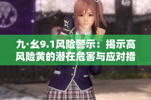 九·幺9.1风险警示：揭示高风险黄的潜在危害与应对措施