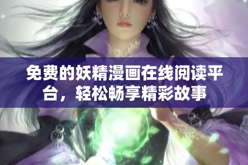 免费的妖精漫画在线阅读平台，轻松畅享精彩故事