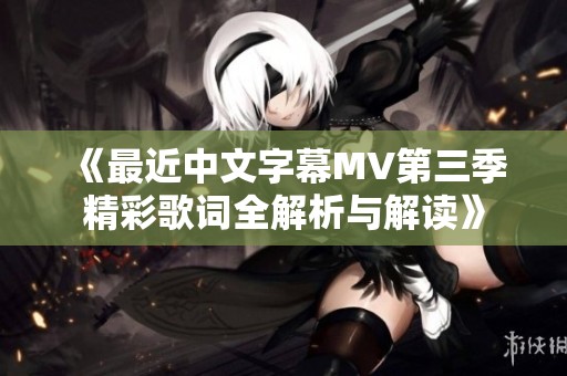 《最近中文字幕MV第三季精彩歌词全解析与解读》