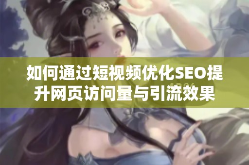 如何通过短视频优化SEO提升网页访问量与引流效果