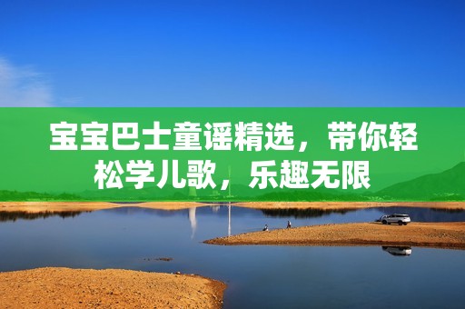 宝宝巴士童谣精选，带你轻松学儿歌，乐趣无限