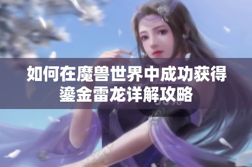 如何在魔兽世界中成功获得鎏金雷龙详解攻略