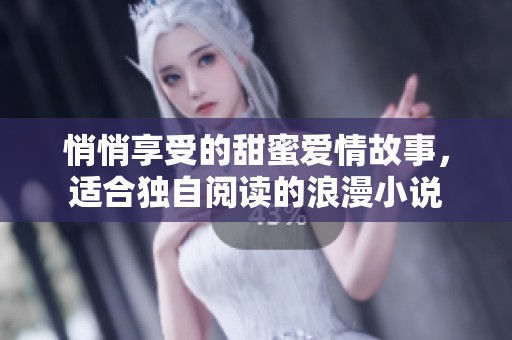 悄悄享受的甜蜜爱情故事，适合独自阅读的浪漫小说