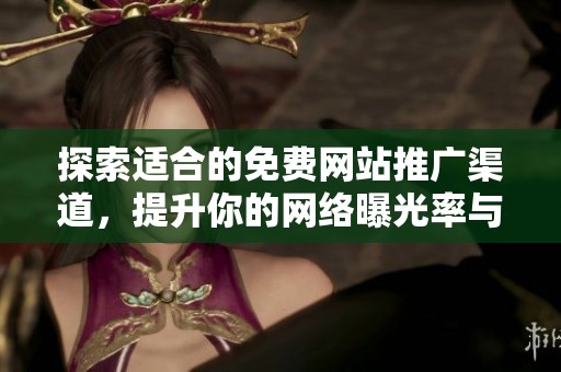 探索适合的免费网站推广渠道，提升你的网络曝光率与品牌影响力