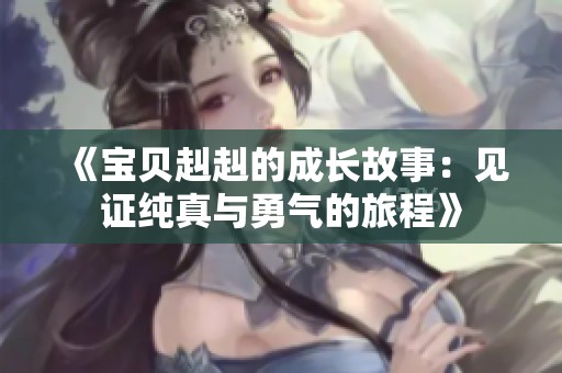 《宝贝赳赳的成长故事：见证纯真与勇气的旅程》
