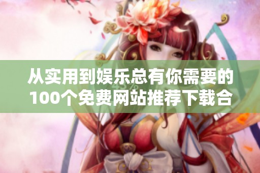 从实用到娱乐总有你需要的100个免费网站推荐下载合集