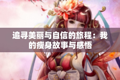 追寻美丽与自信的旅程：我的瘦身故事与感悟