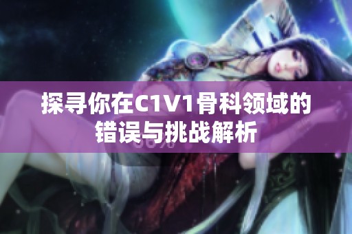 探寻你在C1V1骨科领域的错误与挑战解析