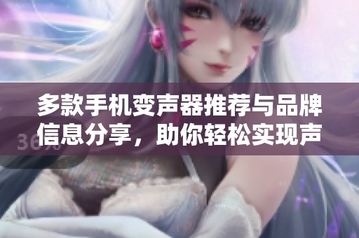 多款手机变声器推荐与品牌信息分享，助你轻松实现声音变换
