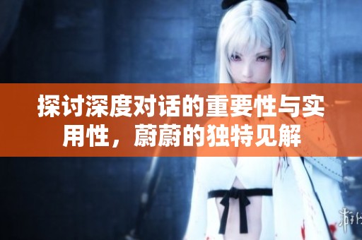探讨深度对话的重要性与实用性，蔚蔚的独特见解