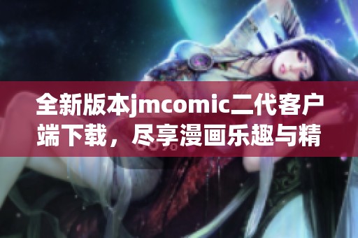 全新版本jmcomic二代客户端下载，尽享漫画乐趣与精彩体验