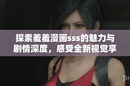 探索羞羞漫画sss的魅力与剧情深度，感受全新视觉享受