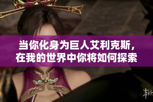 当你化身为巨人艾利克斯，在我的世界中你将如何探索与冒险呢