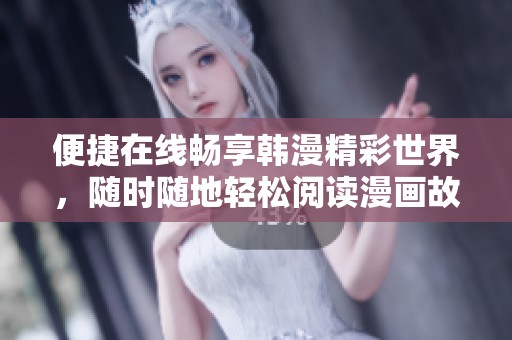 便捷在线畅享韩漫精彩世界，随时随地轻松阅读漫画故事