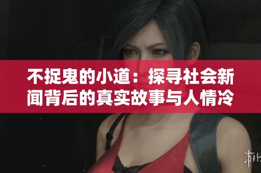 不捉鬼的小道：探寻社会新闻背后的真实故事与人情冷暖