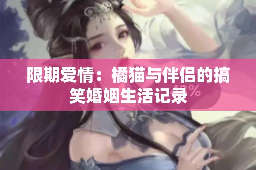 限期爱情：橘猫与伴侣的搞笑婚姻生活记录