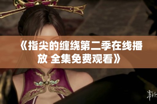 《指尖的缠绕第二季在线播放 全集免费观看》