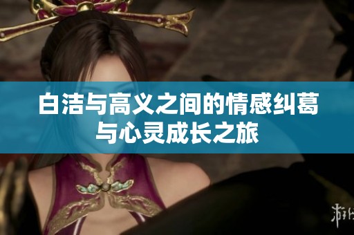 白洁与高义之间的情感纠葛与心灵成长之旅