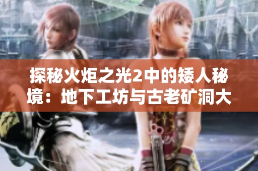 探秘火炬之光2中的矮人秘境：地下工坊与古老矿洞大冒险