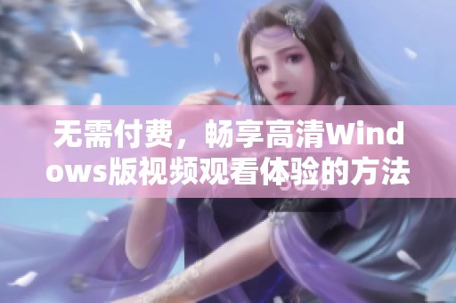 无需付费，畅享高清Windows版视频观看体验的方法