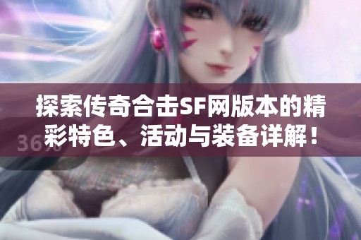 探索传奇合击SF网版本的精彩特色、活动与装备详解！