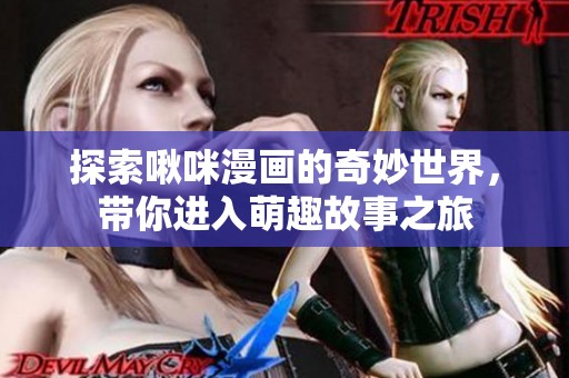 探索啾咪漫画的奇妙世界，带你进入萌趣故事之旅