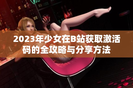 2023年少女在B站获取激活码的全攻略与分享方法
