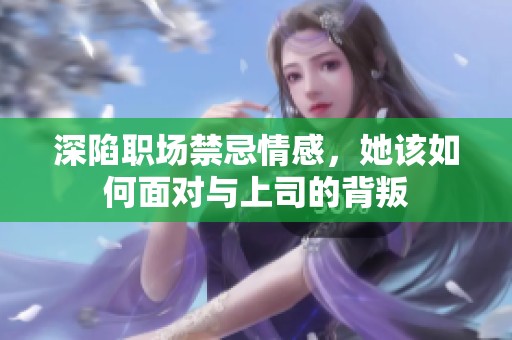 深陷职场禁忌情感，她该如何面对与上司的背叛