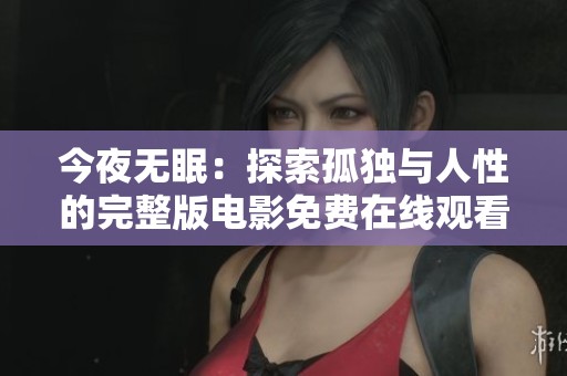 今夜无眠：探索孤独与人性的完整版电影免费在线观看