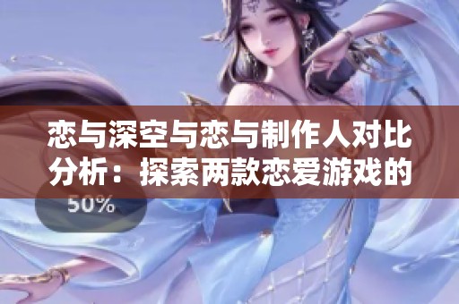 恋与深空与恋与制作人对比分析：探索两款恋爱游戏的异同之处