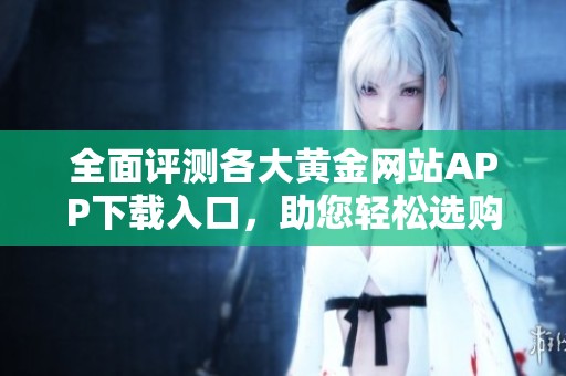 全面评测各大黄金网站APP下载入口，助您轻松选购理财工具