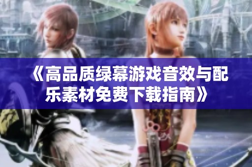 《高品质绿幕游戏音效与配乐素材免费下载指南》