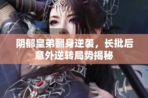 阴郁皇弟翻身逆袭，长批后意外逆转局势揭秘