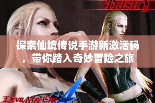 探索仙境传说手游新激活码，带你踏入奇妙冒险之旅