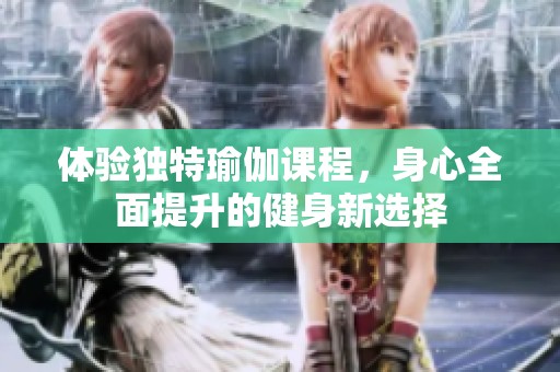 体验独特瑜伽课程，身心全面提升的健身新选择