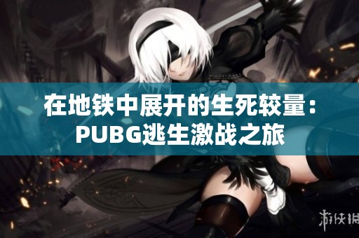 在地铁中展开的生死较量：PUBG逃生激战之旅