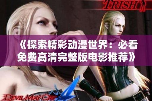 《探索精彩动漫世界：必看免费高清完整版电影推荐》