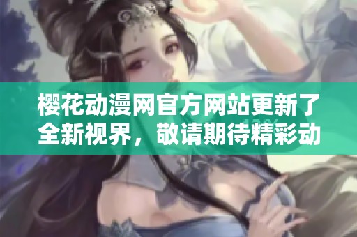樱花动漫网官方网站更新了全新视界，敬请期待精彩动漫内容