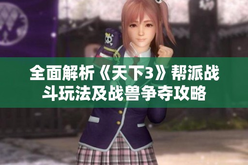 全面解析《天下3》帮派战斗玩法及战兽争夺攻略
