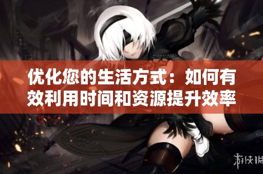 优化您的生活方式：如何有效利用时间和资源提升效率