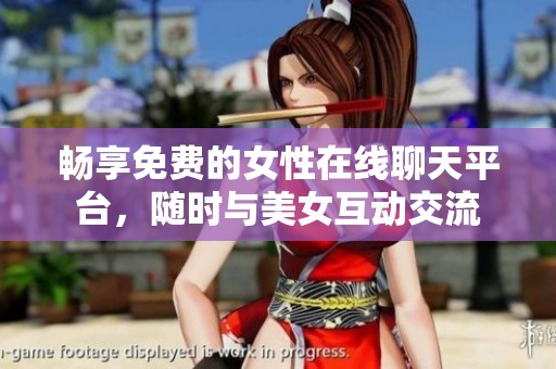 畅享免费的女性在线聊天平台，随时与美女互动交流