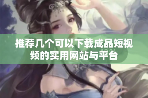 推荐几个可以下载成品短视频的实用网站与平台