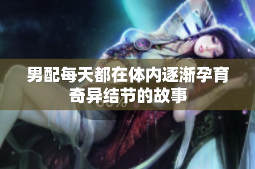男配每天都在体内逐渐孕育奇异结节的故事