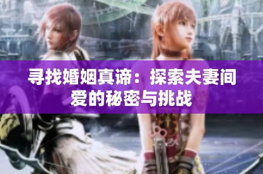 寻找婚姻真谛：探索夫妻间爱的秘密与挑战