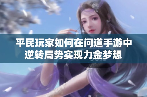 平民玩家如何在问道手游中逆转局势实现力金梦想